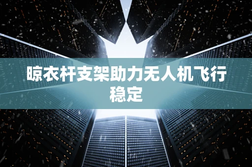 晾衣杆支架助力无人机飞行稳定