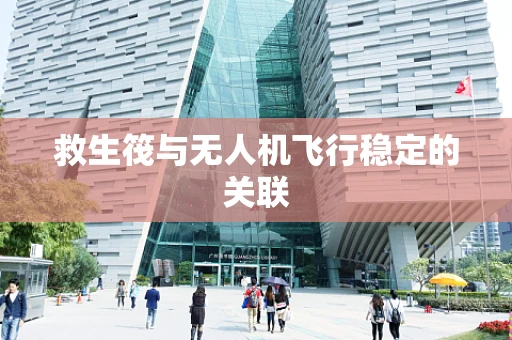 救生筏与无人机飞行稳定的关联