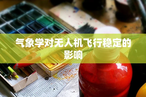 气象学对无人机飞行稳定的影响