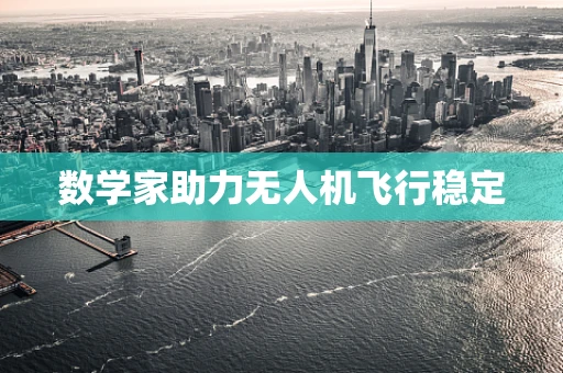 数学家助力无人机飞行稳定