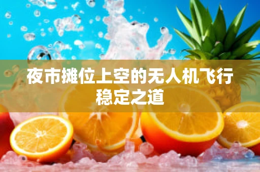 夜市摊位上空的无人机飞行稳定之道