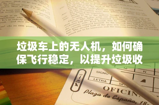 垃圾车上的无人机，如何确保飞行稳定，以提升垃圾收集效率？
