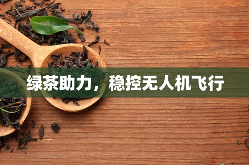 绿茶助力，稳控无人机飞行