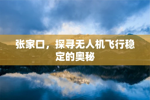 张家口，探寻无人机飞行稳定的奥秘