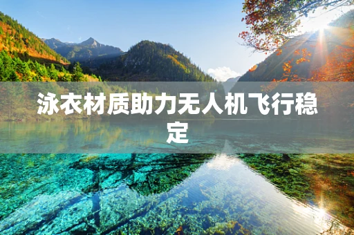 泳衣材质助力无人机飞行稳定