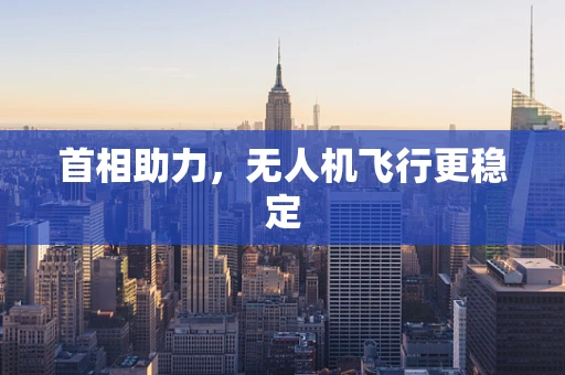 首相助力，无人机飞行更稳定