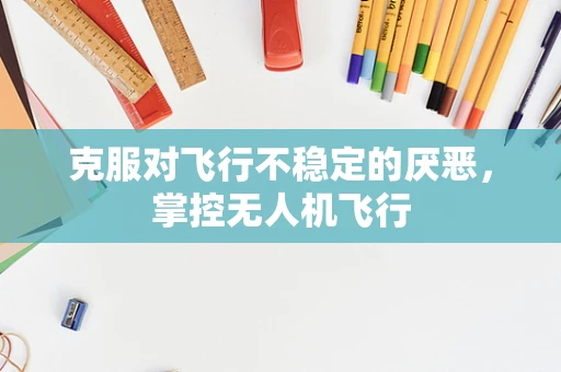 克服对飞行不稳定的厌恶，掌控无人机飞行