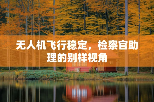 无人机飞行稳定，检察官助理的别样视角