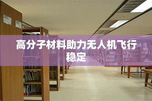 高分子材料助力无人机飞行稳定
