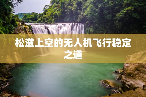 松滋上空的无人机飞行稳定之道