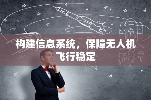 构建信息系统，保障无人机飞行稳定