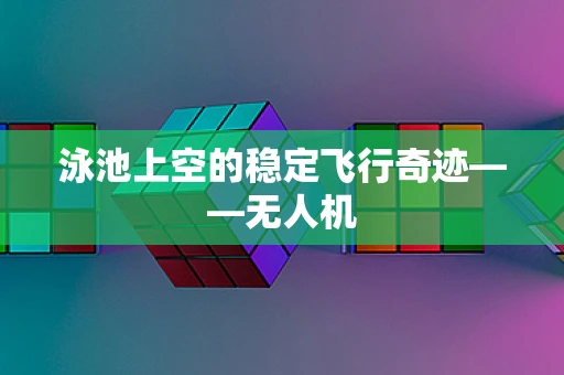 泳池上空的稳定飞行奇迹——无人机