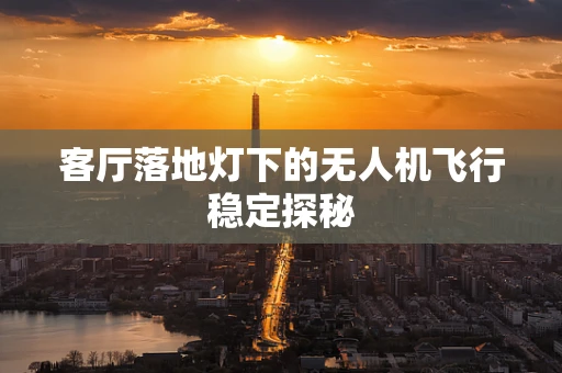 客厅落地灯下的无人机飞行稳定探秘