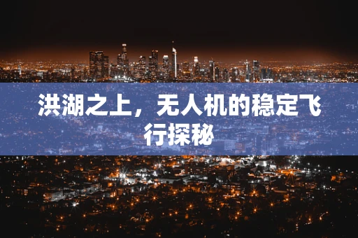 洪湖之上，无人机的稳定飞行探秘