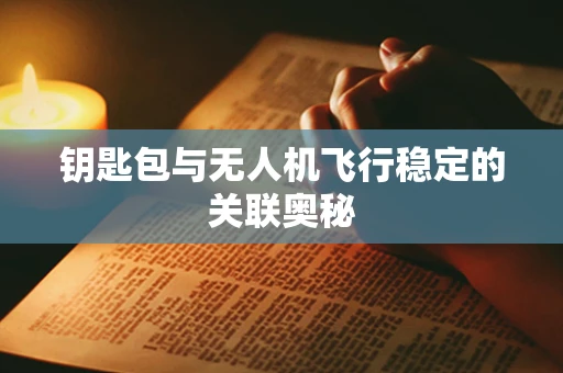 钥匙包与无人机飞行稳定的关联奥秘