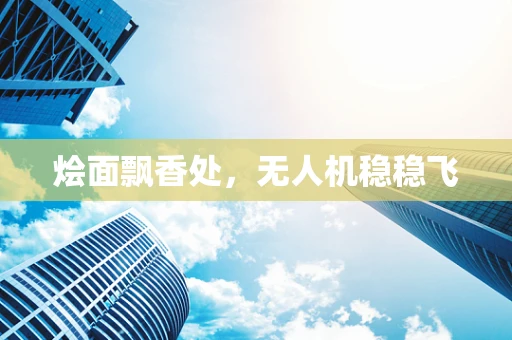 烩面飘香处，无人机稳稳飞