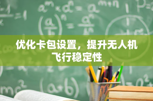 优化卡包设置，提升无人机飞行稳定性