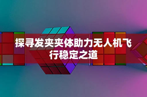 探寻发夹夹体助力无人机飞行稳定之道