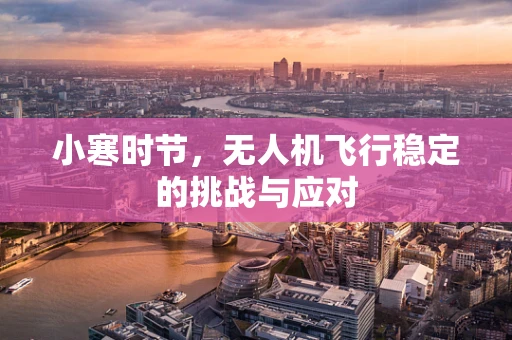 小寒时节，无人机飞行稳定的挑战与应对