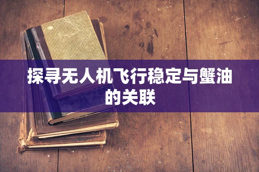 探寻无人机飞行稳定与蟹油的关联