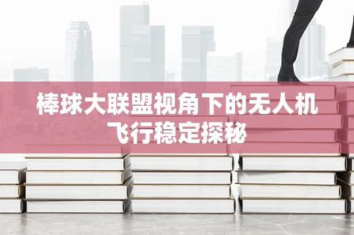 棒球大联盟视角下的无人机飞行稳定探秘