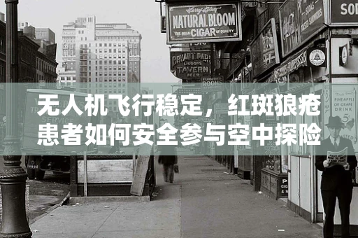 无人机飞行稳定，红斑狼疮患者如何安全参与空中探险？