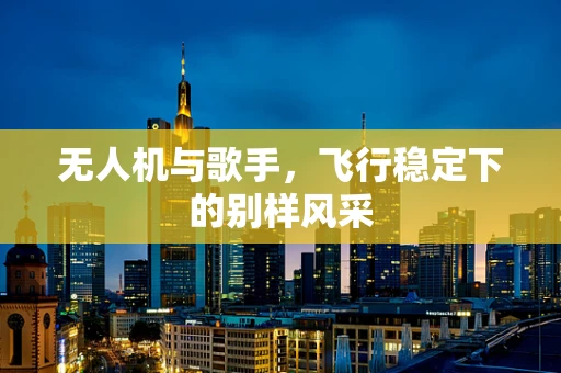 无人机与歌手，飞行稳定下的别样风采