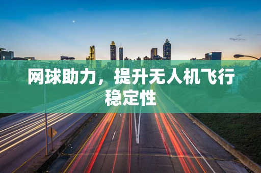 网球助力，提升无人机飞行稳定性