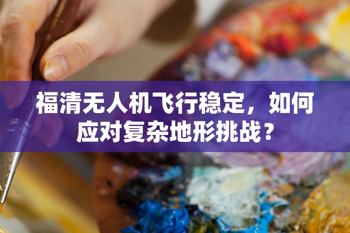 福清无人机飞行稳定，如何应对复杂地形挑战？