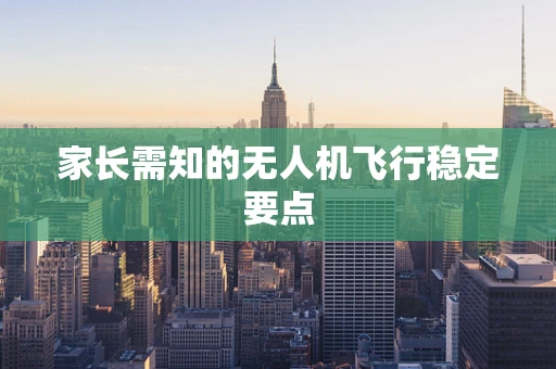 家长需知的无人机飞行稳定要点