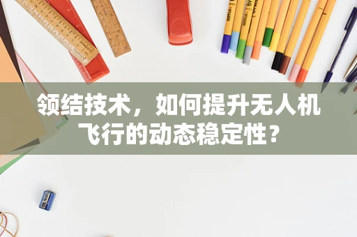 领结技术，如何提升无人机飞行的动态稳定性？