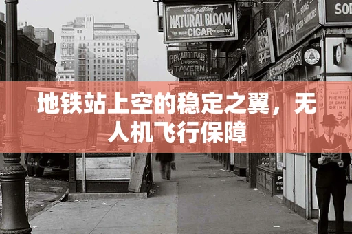 地铁站上空的稳定之翼，无人机飞行保障