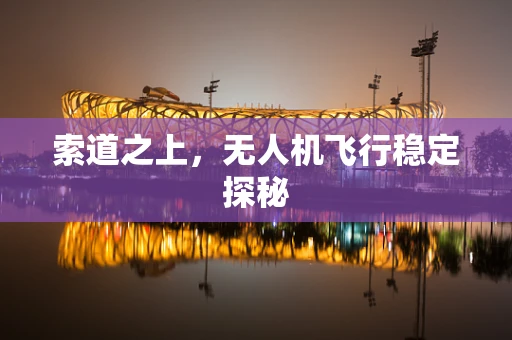 索道之上，无人机飞行稳定探秘