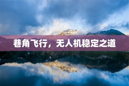 巷角飞行，无人机稳定之道