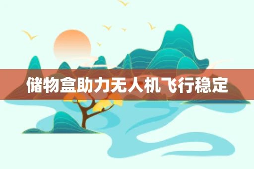 储物盒助力无人机飞行稳定