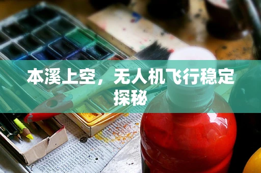 本溪上空，无人机飞行稳定探秘