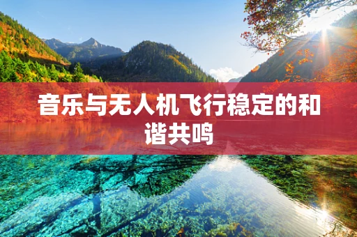 音乐与无人机飞行稳定的和谐共鸣