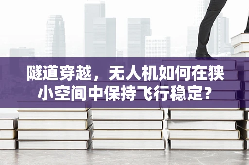 隧道穿越，无人机如何在狭小空间中保持飞行稳定？