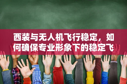 西装与无人机飞行稳定，如何确保专业形象下的稳定飞行？