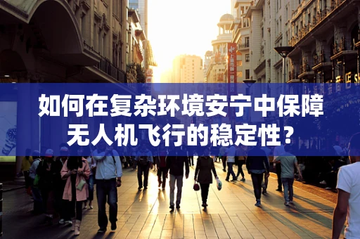 如何在复杂环境安宁中保障无人机飞行的稳定性？