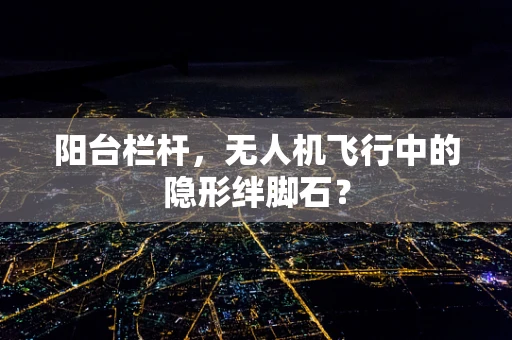 阳台栏杆，无人机飞行中的隐形绊脚石？