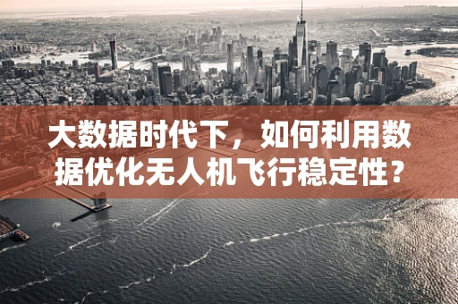 大数据时代下，如何利用数据优化无人机飞行稳定性？