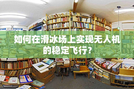 如何在滑冰场上实现无人机的稳定飞行？