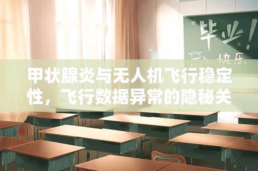 甲状腺炎与无人机飞行稳定性，飞行数据异常的隐秘关联？