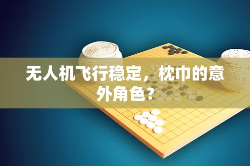 无人机飞行稳定，枕巾的意外角色？