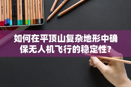 如何在平顶山复杂地形中确保无人机飞行的稳定性？