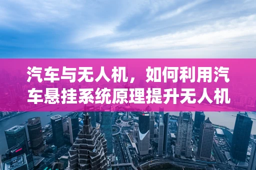 汽车与无人机，如何利用汽车悬挂系统原理提升无人机飞行稳定性？