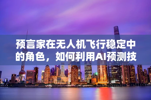 预言家在无人机飞行稳定中的角色，如何利用AI预测技术提升稳定性？