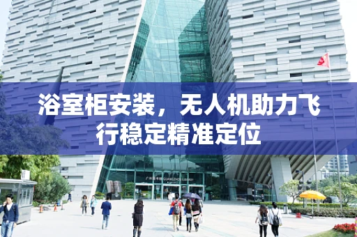 浴室柜安装，无人机助力飞行稳定精准定位