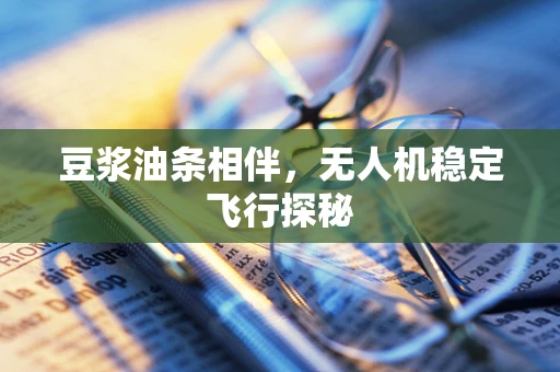 豆浆油条相伴，无人机稳定飞行探秘